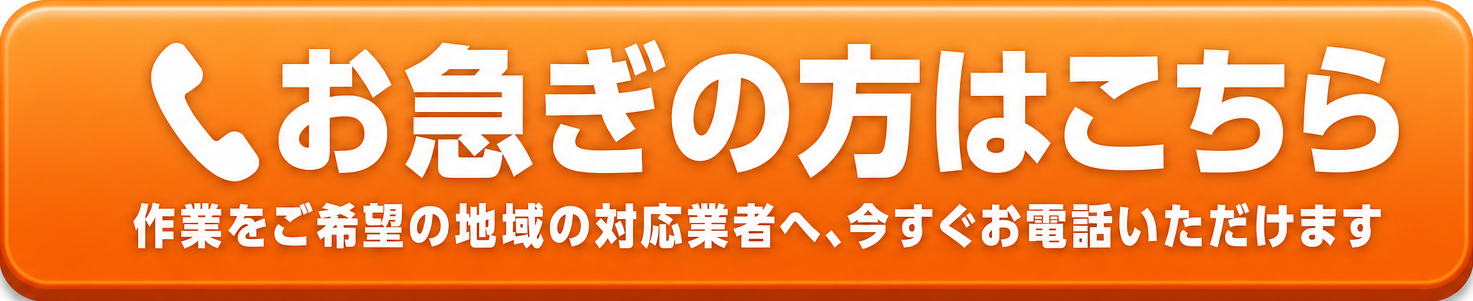 お急ぎの方はこちら（作業をご希望の地域の対応業者へ、今すぐお電話いただけます）